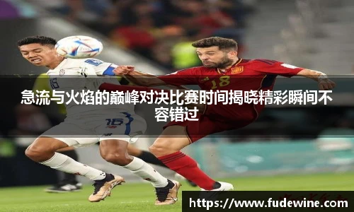 急流与火焰的巅峰对决比赛时间揭晓精彩瞬间不容错过