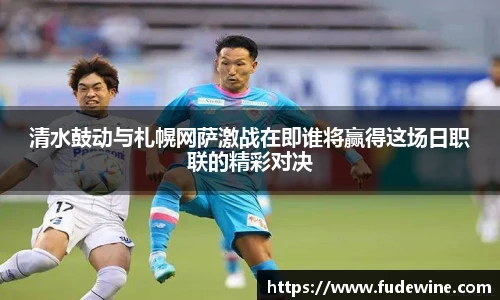 清水鼓动与札幌网萨激战在即谁将赢得这场日职联的精彩对决