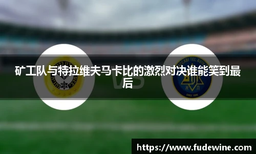 矿工队与特拉维夫马卡比的激烈对决谁能笑到最后