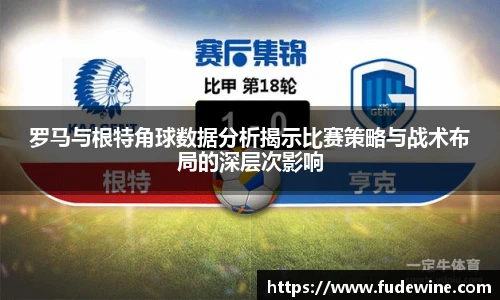 罗马与根特角球数据分析揭示比赛策略与战术布局的深层次影响