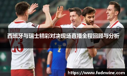西班牙与瑞士精彩对决现场直播全程回顾与分析