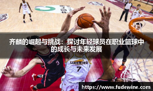 齐麟的崛起与挑战：探讨年轻球员在职业篮球中的成长与未来发展