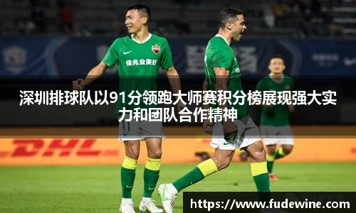 深圳排球队以91分领跑大师赛积分榜展现强大实力和团队合作精神
