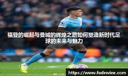 福登的崛起与曼城的辉煌之路如何塑造新时代足球的未来与魅力