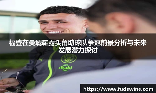 福登在曼城崭露头角助球队争冠前景分析与未来发展潜力探讨