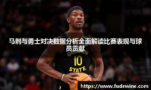 马刺与勇士对决数据分析全面解读比赛表现与球员贡献