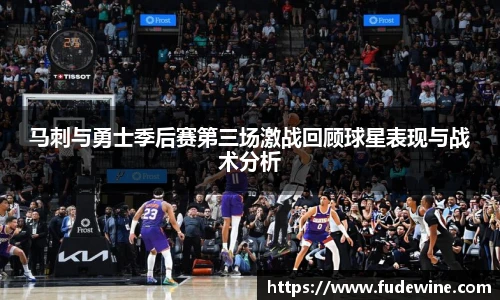 马刺与勇士季后赛第三场激战回顾球星表现与战术分析