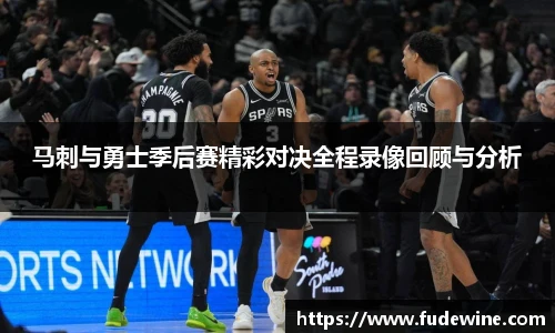 马刺与勇士季后赛精彩对决全程录像回顾与分析