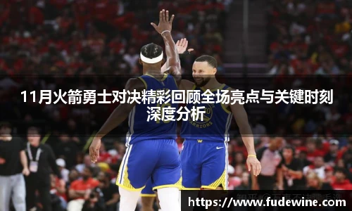 11月火箭勇士对决精彩回顾全场亮点与关键时刻深度分析