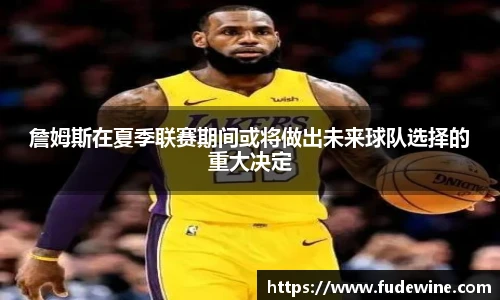 詹姆斯在夏季联赛期间或将做出未来球队选择的重大决定