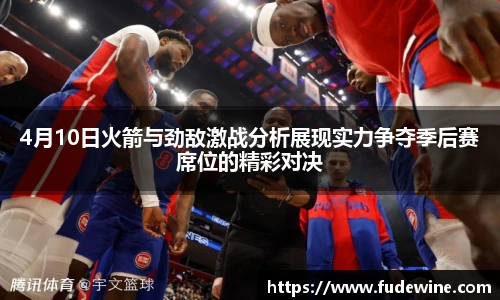 4月10日火箭与劲敌激战分析展现实力争夺季后赛席位的精彩对决