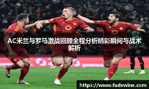 AC米兰与罗马激战回顾全程分析精彩瞬间与战术解析