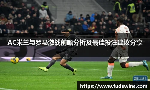 AC米兰与罗马激战前瞻分析及最佳投注建议分享