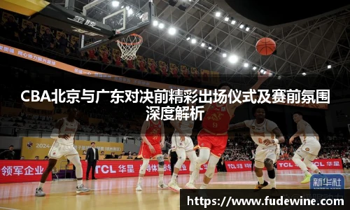 CBA北京与广东对决前精彩出场仪式及赛前氛围深度解析