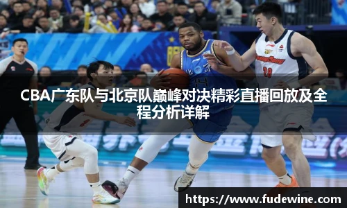CBA广东队与北京队巅峰对决精彩直播回放及全程分析详解