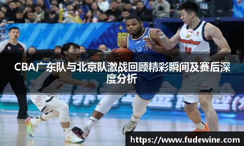 CBA广东队与北京队激战回顾精彩瞬间及赛后深度分析