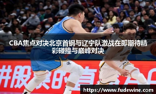 CBA焦点对决北京首钢与辽宁队激战在即期待精彩碰撞与巅峰对决