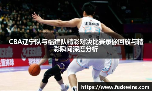 CBA辽宁队与福建队精彩对决比赛录像回放与精彩瞬间深度分析