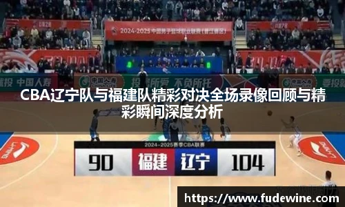 CBA辽宁队与福建队精彩对决全场录像回顾与精彩瞬间深度分析