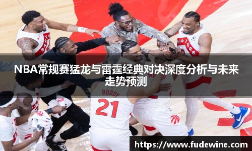 NBA常规赛猛龙与雷霆经典对决深度分析与未来走势预测