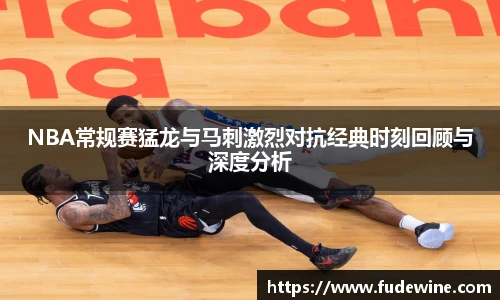 WilliamHillNBA常规赛猛龙与马刺激烈对抗经典时刻回顾与深度分析