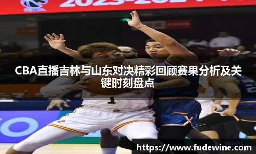 WilliamHillCBA直播吉林与山东对决精彩回顾赛果分析及关键时刻盘点